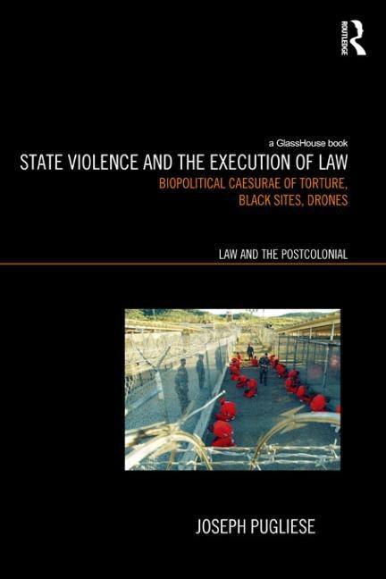 State Violence and the Execution of Law: Biopolitcal Caesurae of Torture, Black Sites, Drones by Pugliese, Joseph