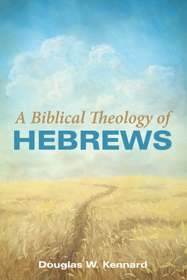 A Biblical Theology of Hebrews by Kennard, Douglas W.