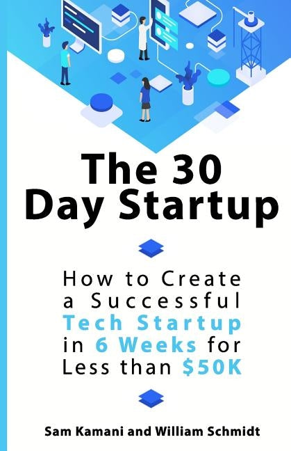 The 30 Day Startup: How to Create a Successful Tech Startup in 6 Weeks for Less than $50K by Schmidt, Will