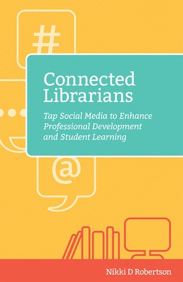Connected Librarians: Tap Social Media to Enhance Professional Development and Student Learning by Robertson, Nikki D.