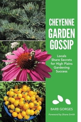 Cheyenne Garden Gossip: Locals Share Secrets for High Plains Gardening Success Paperback Barbara Ann Gorges, DBA Yucca Road Press