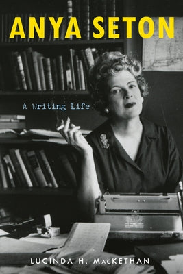 Anya Seton: A Writing Life by Mackethan, Lucinda H.