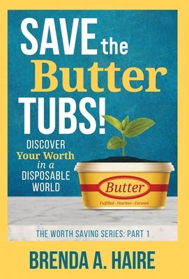 Save the Butter Tubs!: Discover Your Worth in a Disposable World by Haire, Brenda a.