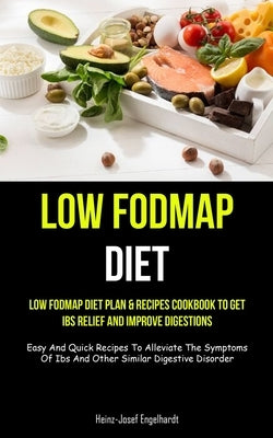Low Fodmap Diet: Low Fodmap Diet Plan & Recipes Cookbook To Get Ibs Relief And Improve Digestions (Easy And Quick Recipes To Alleviate by Engelhardt, Heinz-Josef
