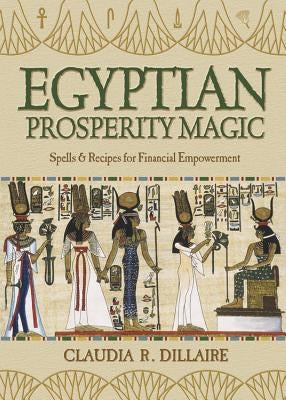 Egyptian Prosperity Magic: Spells & Recipes for Financial Empowerment by Dillaire, Claudia R.