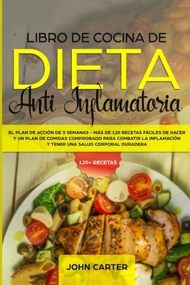 Libro de Cocina de Dieta Anti Inflamatoria: El Plan de Acción de 3 Semanas - Más de 120 Recetas Fáciles de Hacer y un Plan de Comidas Comprobado para by Carter, John