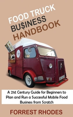 Food Truck Business Handbook: A 21st Century Guide for Beginners to Plan and Run a Successful Mobile Food Business from Scratch by Rhodes, Forrest