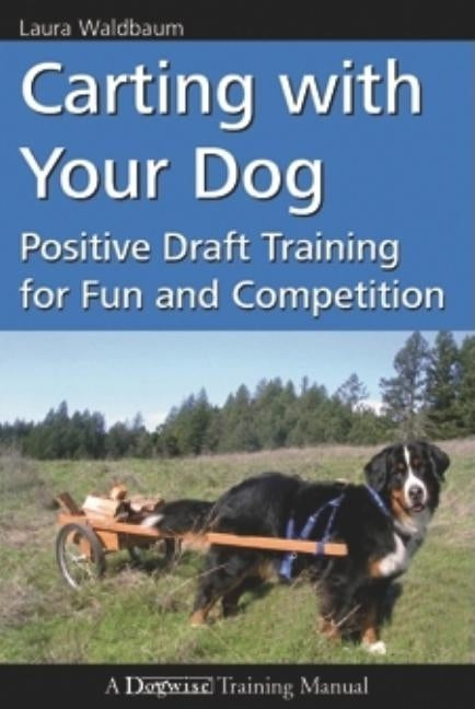Carting with Your Dog: Positive Draft Training for Fun and Competition by Waldbaum, Laura