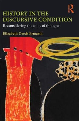 History in the Discursive Condition: Reconsidering the Tools of Thought by Ermarth, Elizabeth