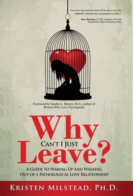 Why Can't I Just Leave: A Guide to Waking Up and Walking Out of a Pathological Love Relationship by Brown, Sandra L.