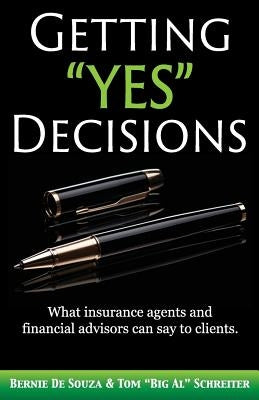 Getting "Yes" Decisions: What insurance agents and financial advisors can say to clients. by De Souza, Bernie