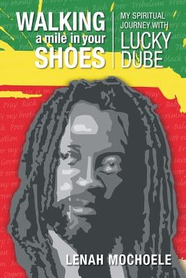 Walking A Mile In Your Shoes: My Spiritual Journey With Lucky Dube by Mochoele, Lenah