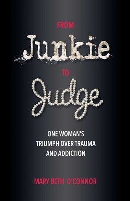 From Junkie to Judge: One Woman's Triumph Over Trauma and Addiction by O'Connor, Mary Beth