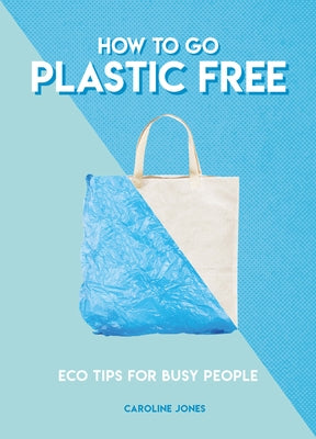 How to Go Plastic Free: Eco Tips for Busy People by Jones, Caroline