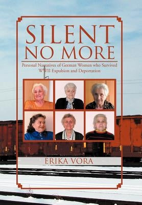 Silent No More: Personal Narratives of German Women who survived WWII Expulsion and Deportation by Vora, Erika