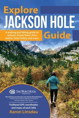 Explore Jackson Hole Guide: A Hiking Guide to Grand Teton, Jackson, Teton Valley, Gros Ventre, Togwotee Pass, and more. by Linsdau, Aaron