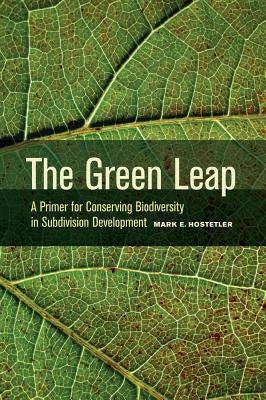 The Green Leap: A Primer for Conserving Biodiversity in Subdivision Development by Hostetler, Mark