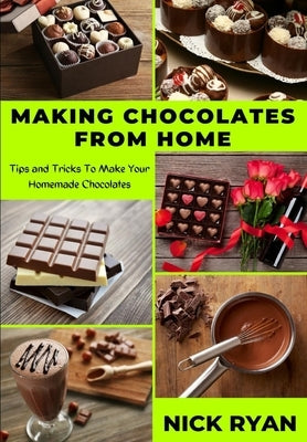Making Chocolates from Home: Tips and Tricks to make your Homemade Chocolates Paperback Independently Published