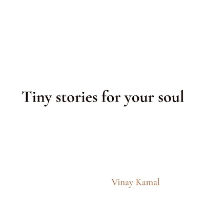 Tiny stories for your soul by Kamal, Vinay