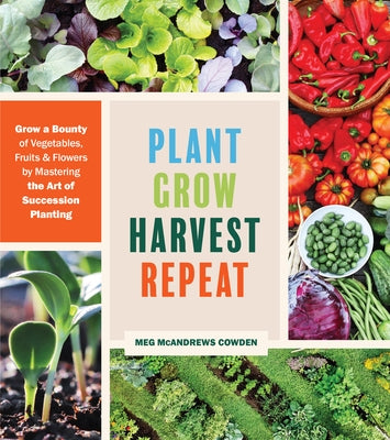 Plant Grow Harvest Repeat: Grow a Bounty of Vegetables, Fruits, and Flowers by Mastering the Art of Succession Planting Paperback Timber Press (OR)
