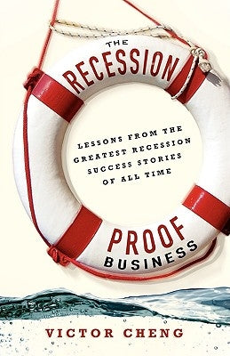 The Recession-Proof Business: Lessons from the Greatest Recession Success Stories of All Time by Cheng, Victor