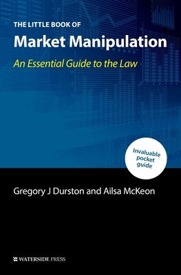 The Little Book of Market Manipulation: An Essential Guide to the Law by Durston, Gregory J.