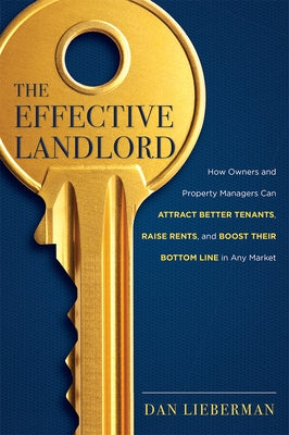 The Effective Landlord: How Owners and Property Managers Can Attract Better Tenants, Raise Rents, and Boost Their Bottom Line in Any Market by Lieberman, Dan