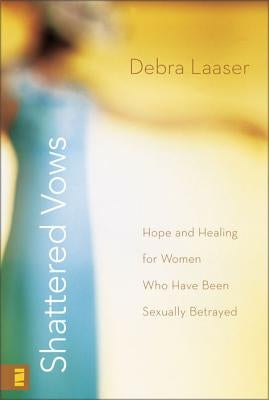 Shattered Vows: Hope and Healing for Women Who Have Been Sexually Betrayed by Laaser, Debra