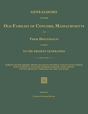 Genealogies of Some Old Families of Concord, Massachusetts and Their Descendants in Part to the Present Generation by Potter, Charles Edward