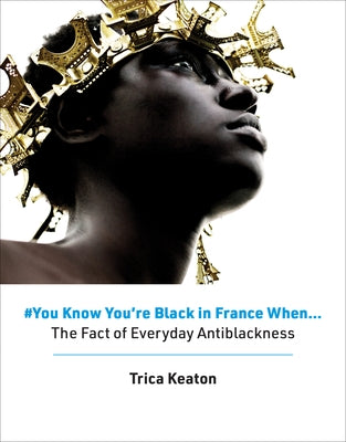 #You Know You're Black in France When: The Fact of Everyday Antiblackness by Keaton, Trica