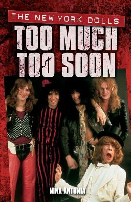 Too Much Too Soon: The New York Dolls by Antonia, Nina