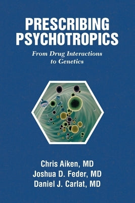 Prescribing Psychotropics: From Drug Metabolism to Genetics: From Drug Interactions to Genetics by Aiken, Chris