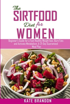 The Sirtfood Diet for Women: Beginners Guide for a fast Healthy Wealth Loss, Burn fat and Activate Metabolism. A-21-Day Guaranteed Meal Plan Paperback Independently Published