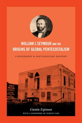 William J. Seymour and the Origins of Global Pentecostalism: A Biography and Documentary History by Espinosa, Gastón