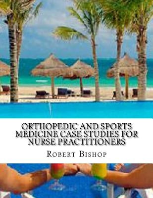 Orthopedic and Sports Medicine Case Studies for Nurse Practitioners Paperback Createspace Independent Publishing Platform