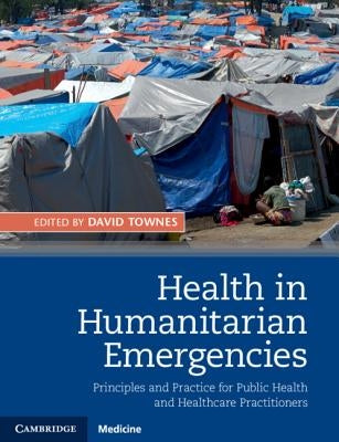 Health in Humanitarian Emergencies: Principles and Practice for Public Health and Healthcare Practitioners by Townes, David