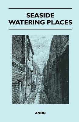 Seaside Watering Places: A Description Of Holiday Resorts On The Coasts Of England And Wales, The Channel Islands, And The Isle Of Man, Includi Paperback Sutton Press