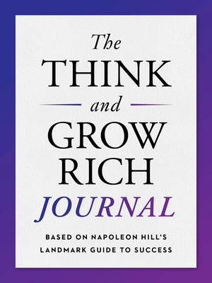 The Think and Grow Rich Journal: Based on Napoleon Hill's Landmark Guide to Success by Hill, Napoleon