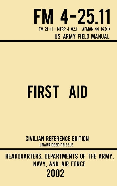 First Aid - FM 4-25.11 US Army Field Manual (2002 Civilian Reference Edition): Unabridged Manual On Military First Aid Skills And Procedures (Latest R by Us Army, Navy And Air Force