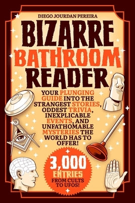 Bizarre Bathroom Reader: Your Plunging Guide Into the Strangest Stories, Oddest Trivia, Inexplicable Events, and Unfathomable Mysteries the Wor by Pereira, Diego Jourdan
