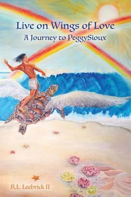 Live on Wings of Love: A Journey to Peggy Sioux by Leebrick, Richard L.