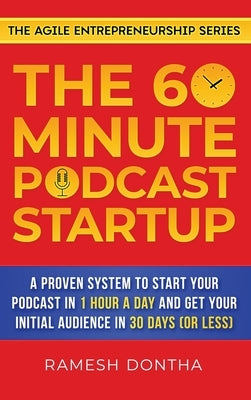 The 60-Minute Podcast Startup: A Proven System to Start Your Podcast in 1 Hour a Day and Get Your Initial Audience in 30 Days (or Less) by Dontha, Ramesh K.