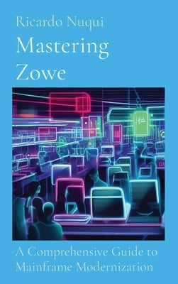 Mastering Zowe: A Comprehensive Guide to Mainframe Modernization by Nuqui, Ricardo