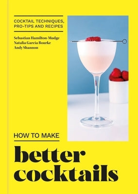 How to Make Better Cocktails: Cocktail Techniques, Pro-Tips and Recipes by Shannon, Andrew