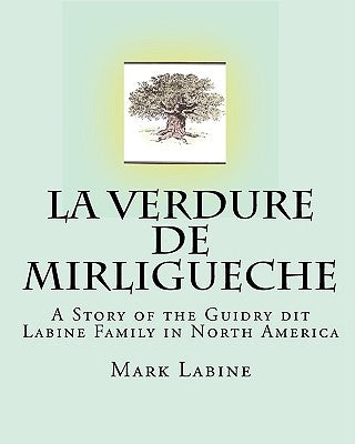 La Verdure de Mirligueche: A Story of the Guidry dit Labine Family in North America Paperback Createspace Independent Publishing Platform