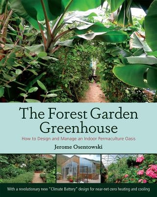 The Forest Garden Greenhouse: How to Design and Manage an Indoor Permaculture Oasis Chelsea Green Publishing Company