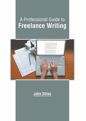 A Professional Guide to Freelance Writing by Stiles, John