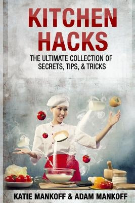 Kitchen Hacks: The Ultimate Collection Of Secrets, Tips, & Tricks Paperback Ilkem LLC