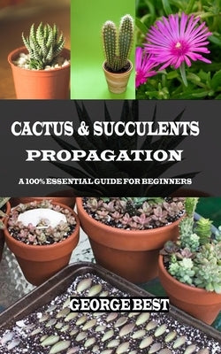 Cactus & Succulents Propagation: A 100% Essential Guide for Beginners Paperback Independently Published