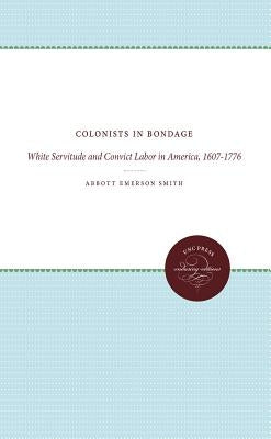 Colonists in Bondage: White Servitude and Convict Labor in America, 1607-1776 by Smith, Abbott Emerson